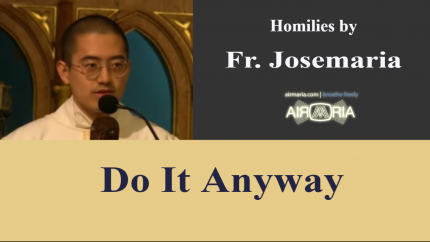 Do It Anyway – May 16 – Homily – Fr Josemaria